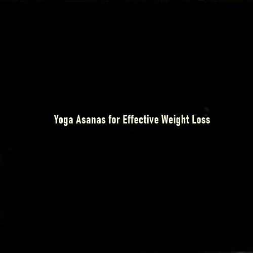 Yoga Asanas for Effective Weight Loss: A Holistic Approach to Fitness