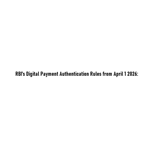 RBI’s Digital Payment Authentication Rules from April 1, 2026: A Clear, Guideline-Based Explanation