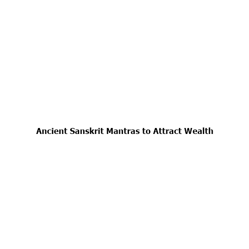 Ancient Sanskrit Mantras to Attract Wealth: A Complete Guide
