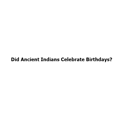 Did Ancient Indians Celebrate Birthdays? Understanding India’s Traditional Birthday Customs