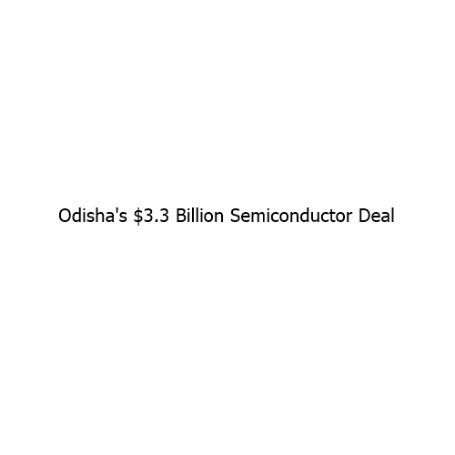 Odisha’s $3.3 Billion Semiconductor Deal Signals a New Chapter for India’s Technology Ambitions