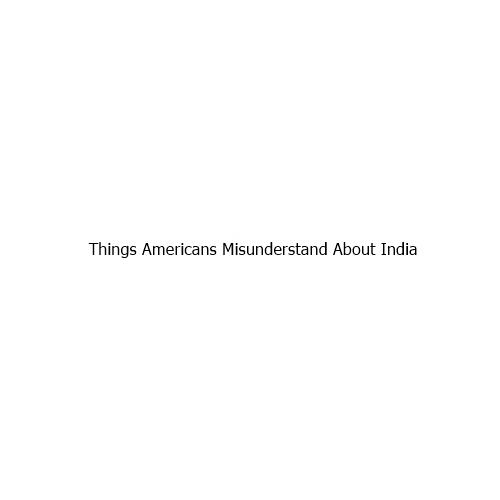 Things Americans Misunderstand About India
