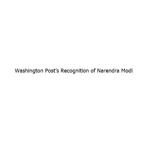 Washington Post’s Recognition of Narendra Modi Signals a Shift in Global Political Perception