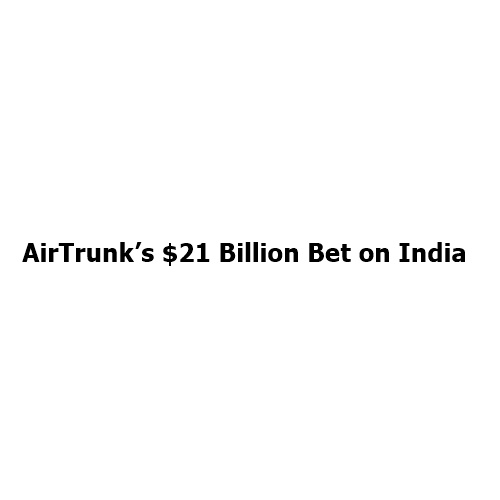 AirTrunk’s $21 Billion Bet on India: How a Mega AI Data Centre Could Reshape the Nation’s Digital Future