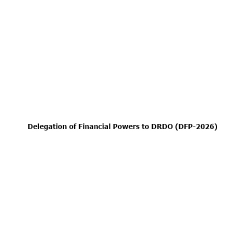 Delegation of Financial Powers to DRDO (DFP-2026): Transforming India’s Defence Research and Innovation