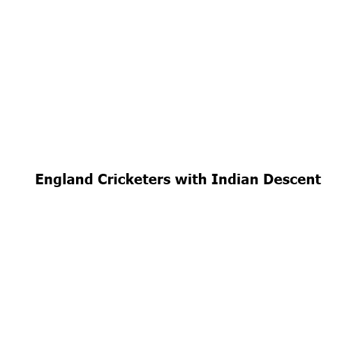 List of England Cricketers with Indian Descent: The Indian Heritage Behind English Cricket