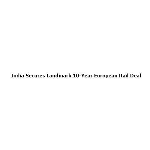 India Secures Landmark 10-Year European Rail Deal to Export 50,000 Made-in-India Wheelsets Annually