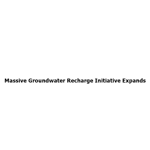Massive Groundwater Recharge Initiative Expands: Strengthening India’s Long-Term Water Security