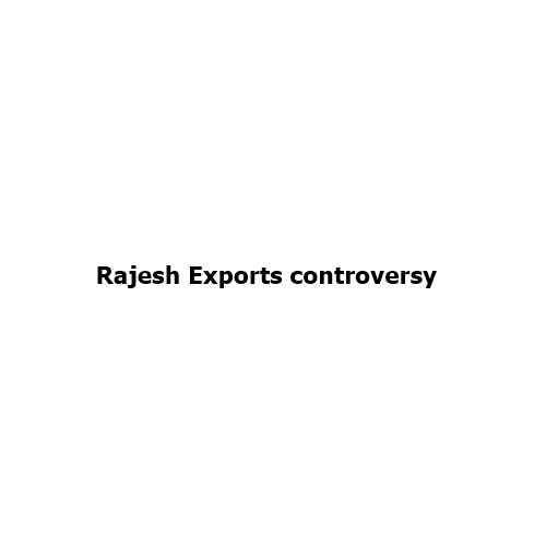 Rajesh Exports Controversy: Understanding the Alleged ₹15.15 Lakh Crore Revenue Inflation Case