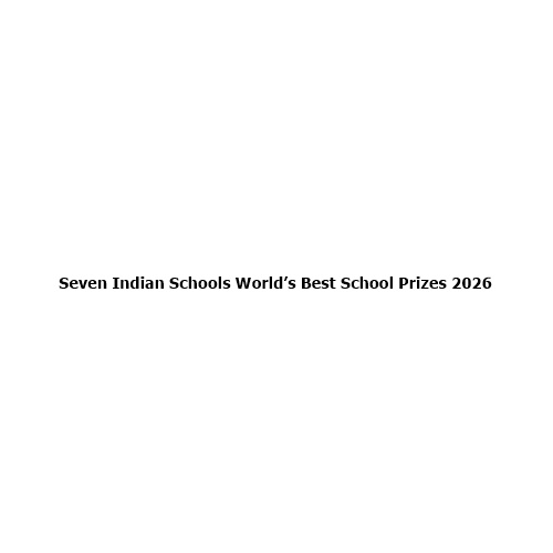 Seven Indian Schools Shortlisted for the World’s Best School Prizes 2026: A Proud Milestone for Indian Education