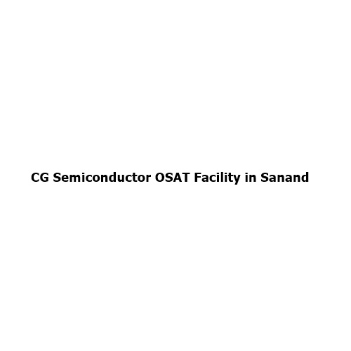 CG Semiconductor OSAT Facility in Sanand: Powering India’s Semiconductor Revolution