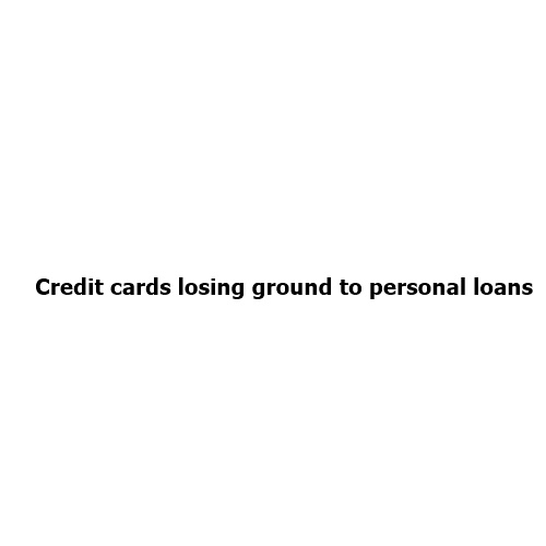 Credit Cards Lose Ground as Indians Prefer Personal Loans: What the Changing Borrowing Trend Means