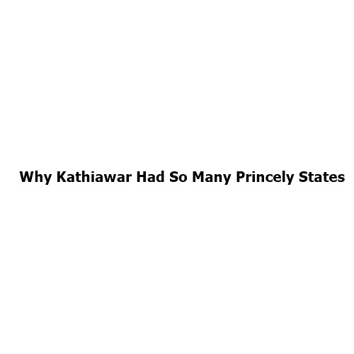 Why Did Kathiawar Have So Many Princely States? The Fascinating History Behind Gujarat’s Royal Mosaic